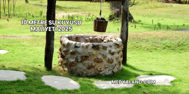 10 Metre Su Kuyusu Maliyeti 2025
