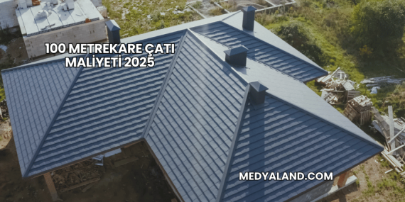 100 Metrekare Çatı Maliyeti 2025