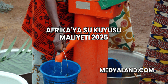 Afrika’ya Su Kuyusu Maliyeti 2025