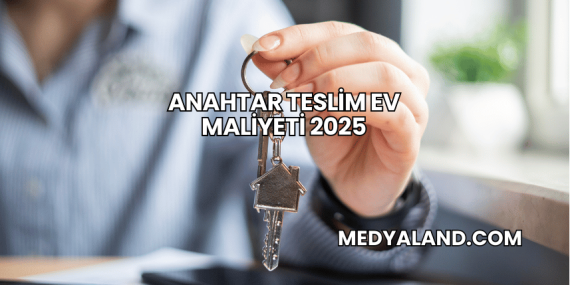 Anahtar Teslim Ev Maliyeti 2025