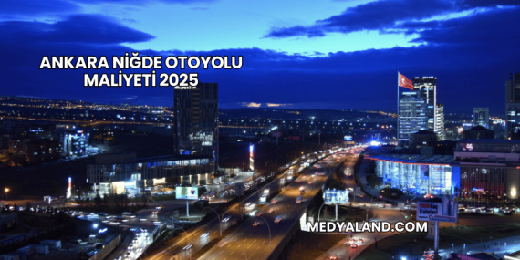 Ankara Niğde Otoyolu Maliyeti 2025