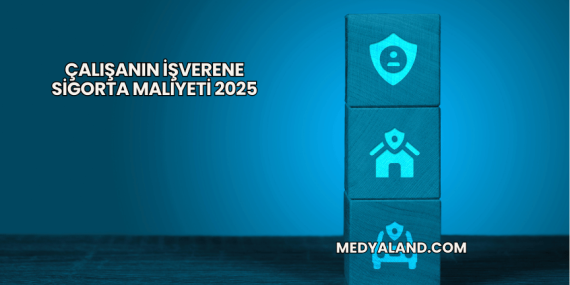 Çalışanın İşverene Sigorta Maliyeti 2025