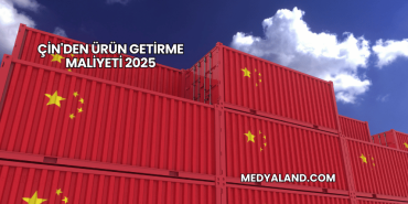 Çin'den Ürün Getirme Maliyeti 2025