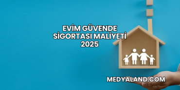 Evim Güvende Sigortası Maliyeti 2025
