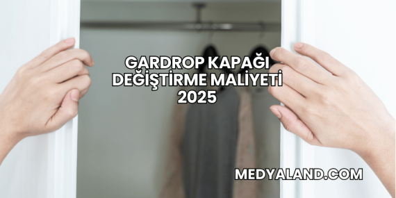 Gardrop Kapağı Değiştirme Maliyeti 2025