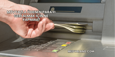 MTV Fazla Ödenen Parayı Geri Almak İçin Ne Yapmalı?
