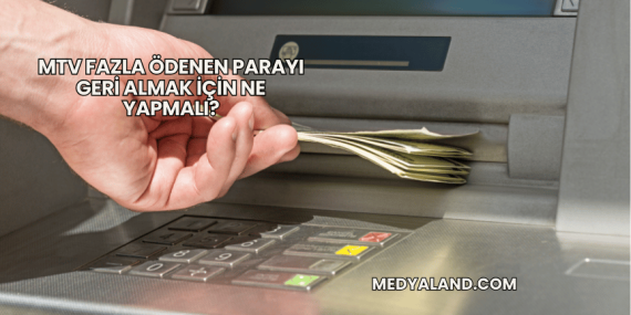 MTV Fazla Ödenen Parayı Geri Almak İçin Ne Yapmalı?