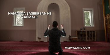 Namazda Şaşırırsan Ne Yapmalı?