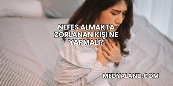 Nefes Almakta Zorlanan Kişi Ne Yapmalı?