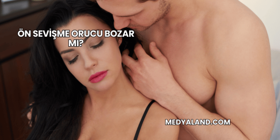 Ön Sevişme Orucu Bozar mı?