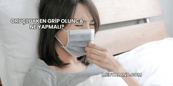 Oruçluyken Grip Olunca Ne Yapmalı?