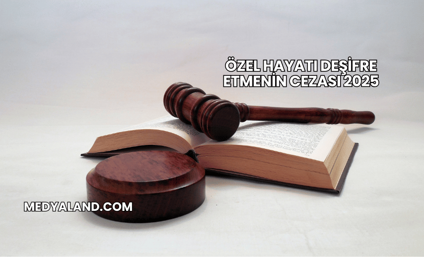 Özel Hayatı Deşifre Etmenin Cezası 2025