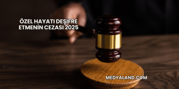 Özel Hayatı Deşifre Etmenin Cezası 2025