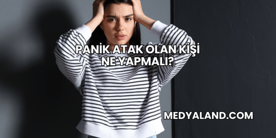 Panik Atak Olan Kişi Ne Yapmalı?