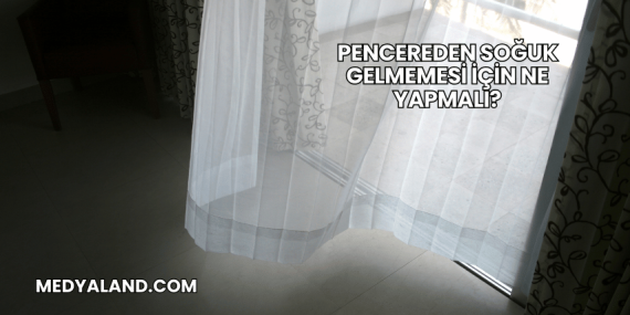 Pencereden Soğuk Gelmemesi İçin Ne Yapmalı?
