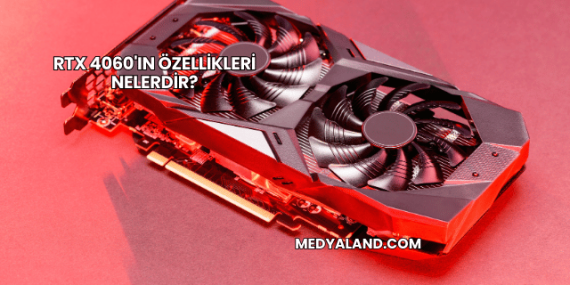 RTX 4060’ın Özellikleri Nelerdir?