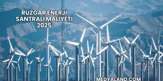Rüzgar Enerji Santrali Maliyeti 2025
