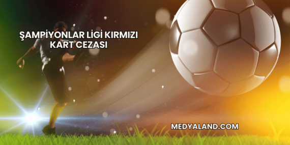 Şampiyonlar Ligi Kırmızı Kart Cezası