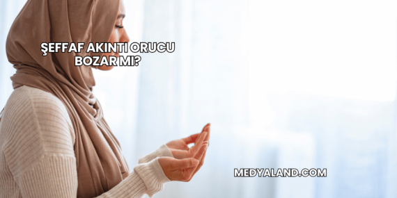 Şeffaf Akıntı Orucu Bozar mı?