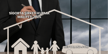 Sigorta Şirketi Kurma Maliyeti 2025