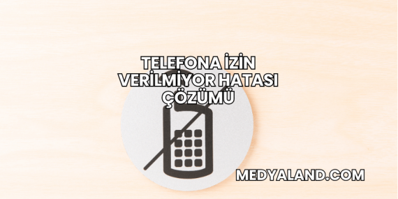 Telefona İzin Verilmiyor Hatası Çözümü