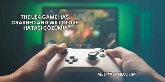 The UE4 Game Has Crashed and Will Close Hatası Çözümü