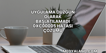 Uygulama Düzgün Olarak Başlatılamadı 0xc00005 Hatası Çözümü