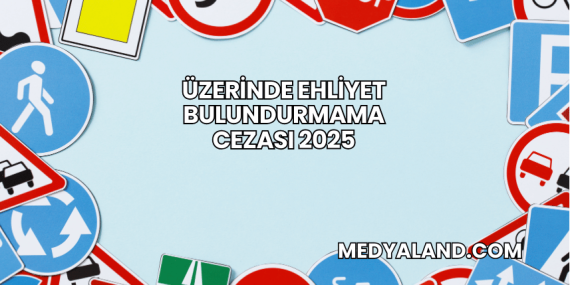 Üzerinde Ehliyet Bulundurmama Cezası 2025
