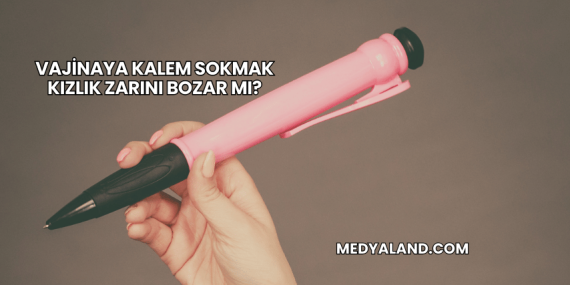 Vajinaya Kalem Sokmak Kızlık Zarını Bozar mı?