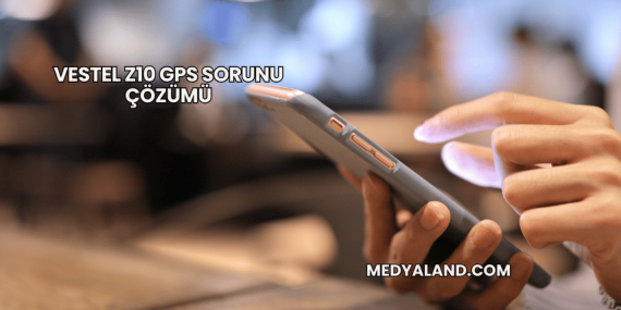 Vestel Z10 GPS Sorunu Çözümü