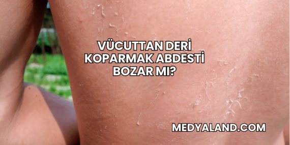 Vücuttan Deri Koparmak Abdesti Bozar mı?
