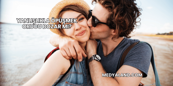 Yanlışlıkla Öpüşmek Orucu Bozar mı?