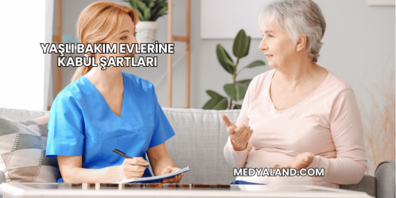 Yaşlı Bakım Evlerine Kabul Şartları