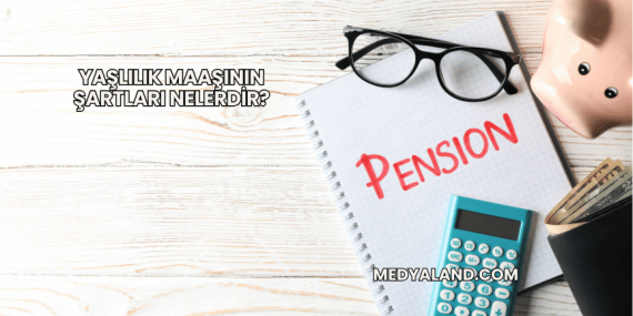Yaşlılık Maaşının Şartları Nelerdir?