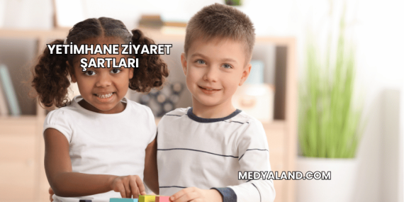Yetimhane Ziyaret Şartları