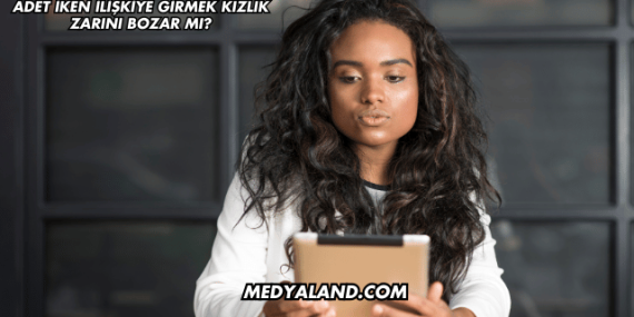 Adet İken İlişkiye Girmek Kızlık Zarını Bozar mı?