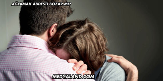Ağlamak Abdesti Bozar mı?