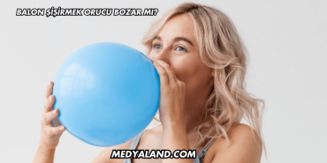 Balon Şişirmek Orucu Bozar mı?