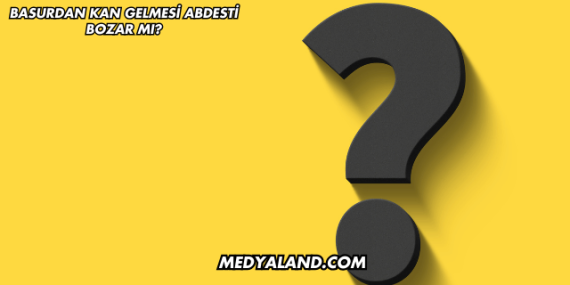 Basurdan Kan Gelmesi Abdesti Bozar mı?