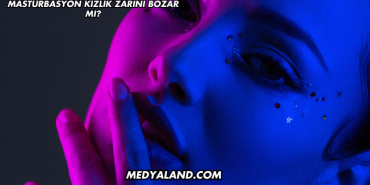 Mastürbasyon Kızlık Zarını Bozar mı?