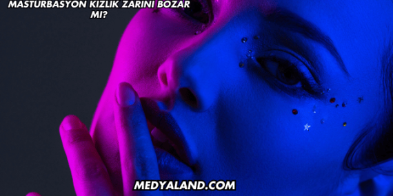 Mastürbasyon Kızlık Zarını Bozar mı?