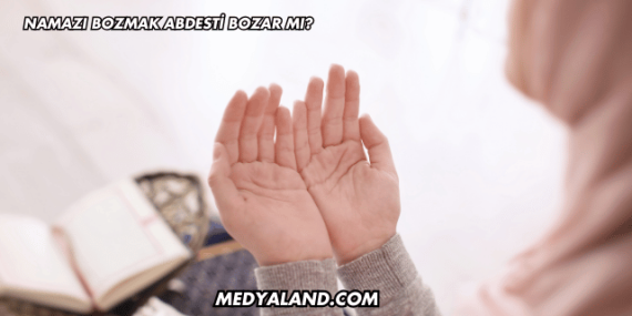 Namazı Bozmak Abdesti Bozar mı?