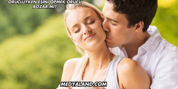 Oruçluyken Eşini Öpmek Orucu Bozar mı?