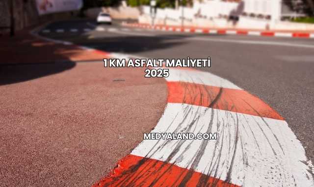 1 Km Asfalt Maliyeti 2025