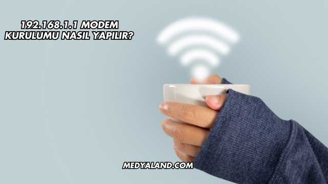 192.168.1.1 Modem Kurulumu Nasıl Yapılır?