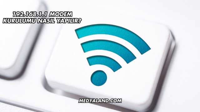 192.168.1.1 Modem Kurulumu Nasıl Yapılır?