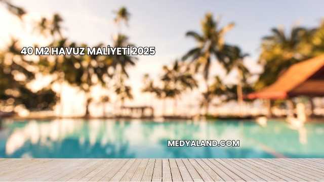 40 m2 Havuz Maliyeti 2025