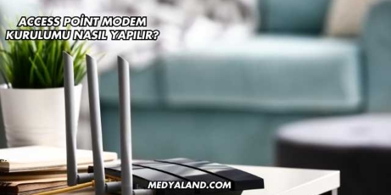 Access Point Modem Kurulumu Nasıl Yapılır?