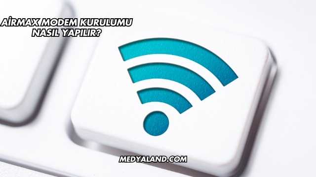 Airmax Modem Kurulumu Nasıl Yapılır?