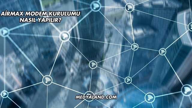 Airmax Modem Kurulumu Nasıl Yapılır?